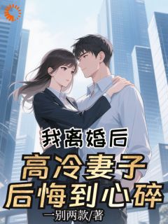 我离婚后,高冷妻子后悔到心碎