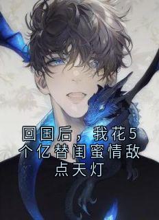 回国后，我花5个亿替闺蜜情敌点天灯