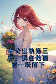 老公出轨第三年,我在他面前一跃而下