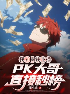 我,圈钱主播,PK大哥直接秒榜