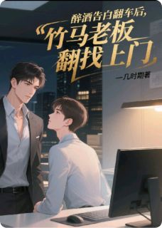 醉酒告白翻车后，竹马老板找上门