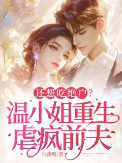 《还想吃绝户？温小姐重生虐疯前夫》完结版免费阅读 《还想吃绝户？温小姐重生虐疯前夫》最新章节目录