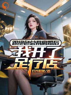 跟绝色总裁离婚后,我开了足疗店