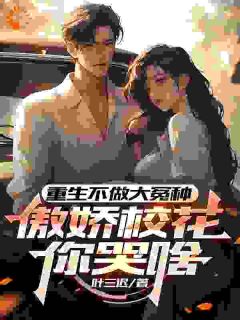 重生不做大冤种，傲娇校花你哭啥by叶三迟 程小豪苏梅免费完整版