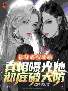 《替身虐我成瘾,真相曝光她彻底破大防!》完结版在线阅读 《替身虐我成瘾,真相曝光她彻底破大防!》最新章节列表