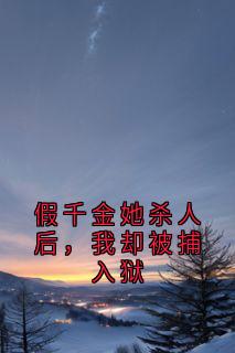 假千金她杀人后，我却被捕入狱