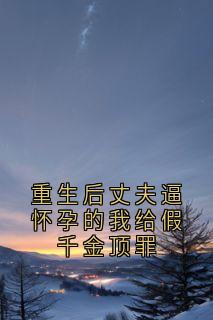 重生后丈夫逼怀孕的我给假千金顶罪