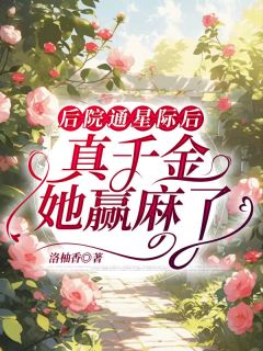 《后院通星际后,真千金她赢麻了》小说全文精彩阅读 《后院通星际后,真千金她赢麻了》最新章节目录