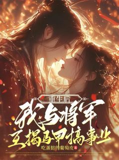 重生后,我与将军互揭马甲搞事业