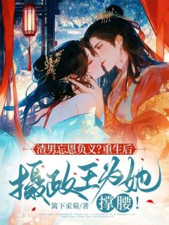 渣男忘恩负义?重生后摄政王为她撑腰!