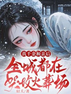 真千金和亲后，全城都在哭坟火葬场