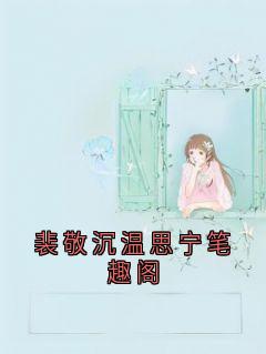 《裴敬沉温思宁笔趣阁》小说章节目录免费试读 裴敬沉温思宁小说阅读