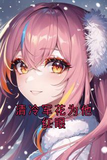 清冷军花为他红眼