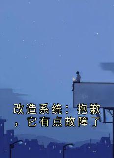 改造系统：抱歉，它有点故障了精彩章节 顾旭年雷娇娇全章节阅读