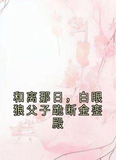 和离那日，白眼狼父子跪断金銮殿