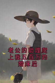 老公的助理爬上我五百万的婚床后