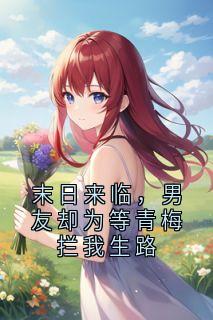 末日来临，男友却为等青梅拦我生路