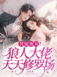 《替嫁炮灰？狼人大佬天天修罗场》小说全文精彩试读 《替嫁炮灰？狼人大佬天天修罗场》最新章节目录