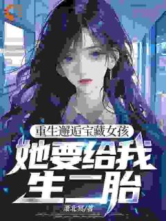 重生邂逅宝藏女孩,她要给我生二胎