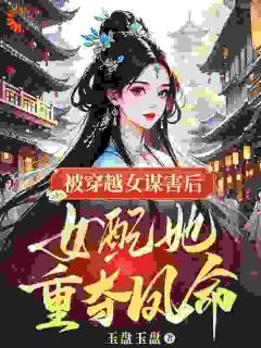 被穿越女谋害后，女配她重夺凤命