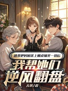《渣爹把妈姐送上赌桌输光一切后,我帮她们逆风翻盘》小说章节列表免费试读 洛泾川洛清词小说全文