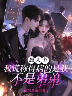 《愚人节,我谎称得病的是我不是弟弟》小说精彩试读 《愚人节,我谎称得病的是我不是弟弟》最新章节列表