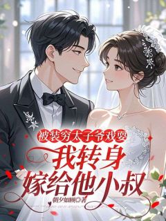 被装穷太子爷戏耍,我转身嫁给他小叔
