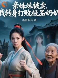 亲妹妹被卖,我转身打败极品奶奶