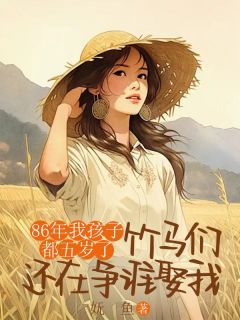 《86年我孩子都五岁了,竹马们还在争谁娶我》小说精彩试读 《86年我孩子都五岁了,竹马们还在争谁娶我》最新章节