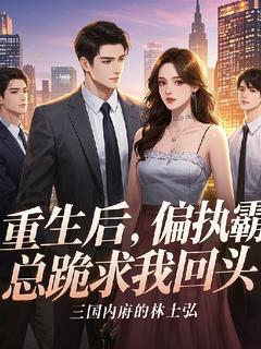 重生后,偏执霸总跪求我回头