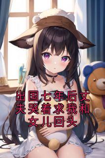 出国七年后丈夫哭着求我和女儿回头