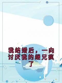 我结婚后，一向讨厌我的继兄疯了