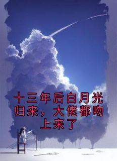 十三年后白月光归来,大佬都吻上来了