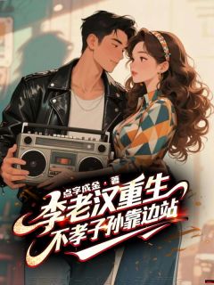 《李老汉重生，不孝子孙靠边站》大结局在线阅读 《李老汉重生，不孝子孙靠边站》最新章节列表