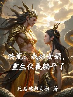 洪荒：我妹女娲，重生伏羲躺平了