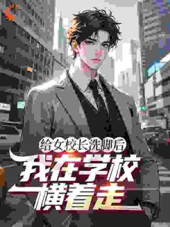 给女校长洗脚后，我在学校横着走