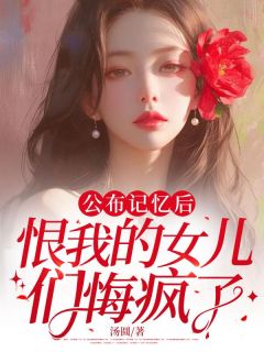 《公布记忆后,恨我的女儿们悔疯了》沈贝沈涡小说全文免费阅读
