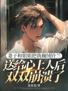 叶凡棋霍明希小说 《妻子和姐姐把我巍绒铃兰送给心上人后双双崩溃了》小说全文在线试读