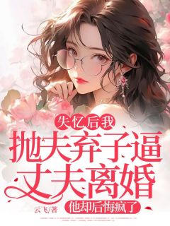 失忆后我抛夫弃子逼丈夫离婚,他却后悔疯了