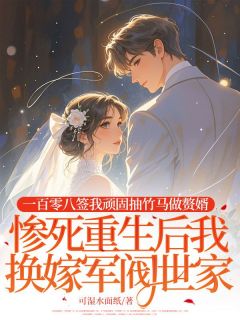 一百零八签我顽固抽竹马做赘婿,惨死重生后我换嫁军阀世家