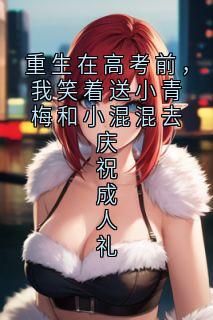 重生在高考前，我笑着送小青梅和小混混去庆祝成人礼