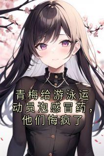 青梅给游泳运动员泡感冒药,他们悔疯了