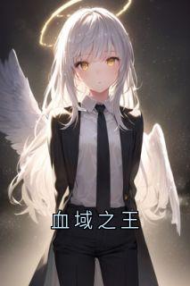 血域之王全文在线阅读 紫涵陈生小说全本无弹窗