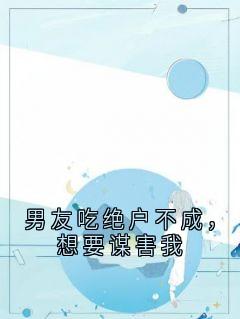 男友吃绝户不成，想要谋害我