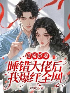 《顶流娇妻:睡错大佬后我爆红全网》小说全文免费试读 陆栀胤煊礼小说阅读