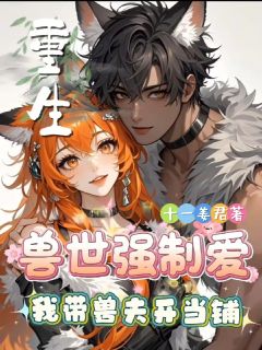 重生兽世强制爱:我带兽夫开当铺