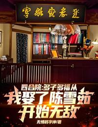 四合院:多子多福从我娶了陈雪茹开始无敌!