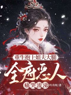 重生抱上姐夫大腿，全府恶人痛哭流涕