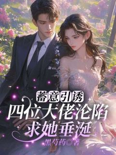 蓄意引诱！四位大佬沦陷求她垂涎