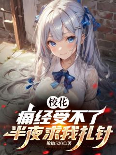 校花痛经受不了,半夜求我扎针